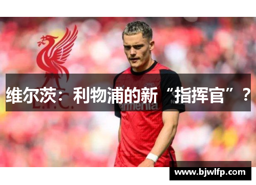 维尔茨：利物浦的新“指挥官”？