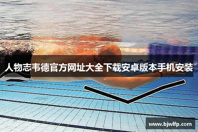 人物志韦德官方网址大全下载安卓版本手机安装